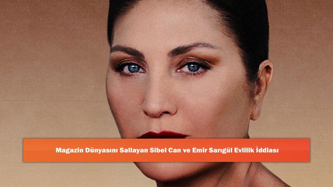 Magazin Dünyasını Sallayan Sibel Can ve Emir Sarıgül Evlilik İddiası